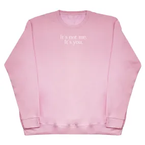 It's Not Me. It's You. - Huge Oversized Comfy Original Sweater